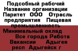 Подсобный рабочий › Название организации ­ Паритет, ООО › Отрасль предприятия ­ Пищевая промышленность › Минимальный оклад ­ 22 500 - Все города Работа » Вакансии   . Адыгея респ.,Адыгейск г.